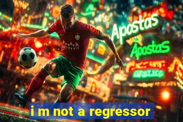 i m not a regressor